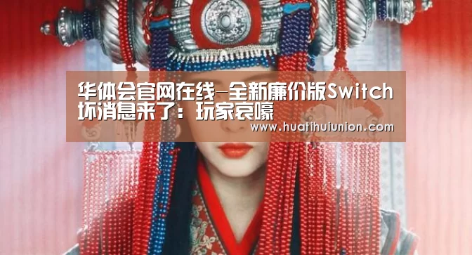 华体会官网在线-全新廉价版Switch坏消息来了:玩家哀嚎(图1) 华体会官网在线